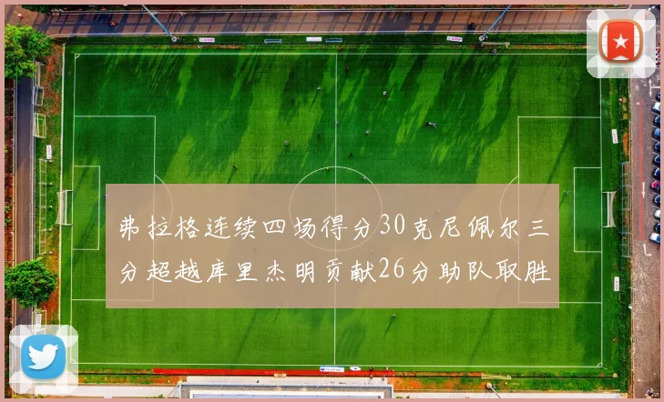 弗拉格连续四场得分30克尼佩尔三分超越库里杰明贡献26分助队取胜