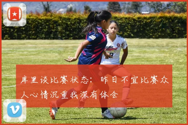库里谈比赛状态：昨日不宜比赛众人心情沉重我深有体会
