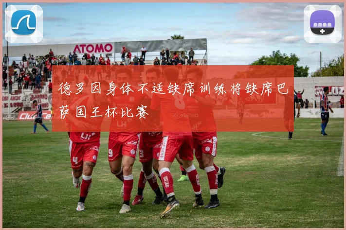德罗因身体不适缺席训练将缺席巴萨国王杯比赛