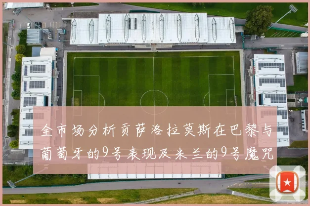 全市场分析贡萨洛拉莫斯在巴黎与葡萄牙的9号表现及米兰的9号魔咒影响