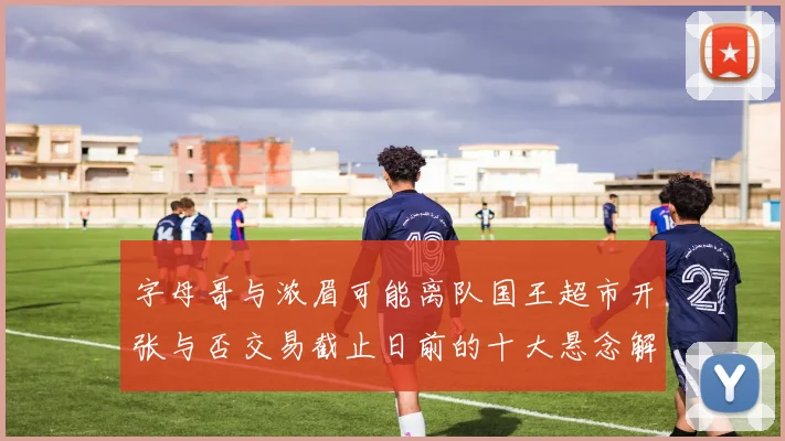 字母哥与浓眉可能离队国王超市开张与否交易截止日前的十大悬念解析