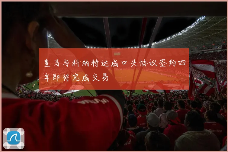 皇马与科纳特达成口头协议签约四年即将完成交易