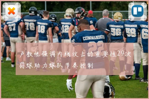卢教练强调内线攻击的重要性29次罚球助力球队节奏控制