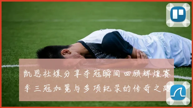 凯恩社媒分享夺冠瞬间回顾辉煌赛季三冠加冕与多项纪录的传奇之路