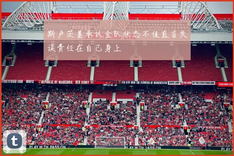 斯卢茨基承认全队状态不佳直言失误责任在自己身上