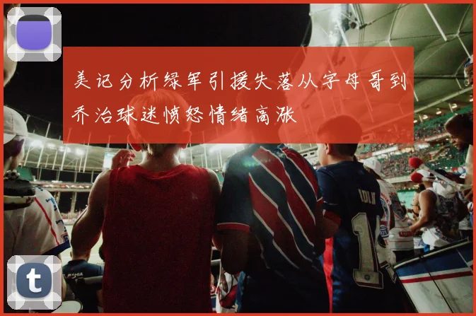 美记分析绿军引援失落从字母哥到乔治球迷愤怒情绪高涨